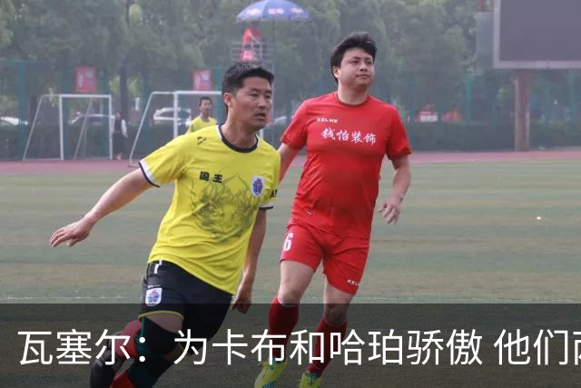 瓦塞尔：为卡布和哈珀骄傲 他们两个都有着不可限量的未来